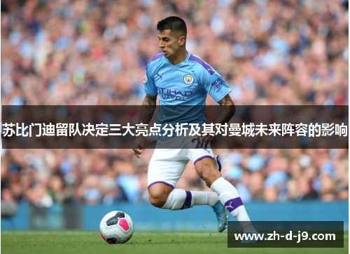 苏比门迪留队决定三大亮点分析及其对曼城未来阵容的影响