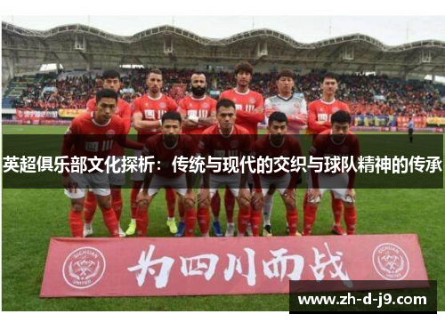 英超俱乐部文化探析：传统与现代的交织与球队精神的传承
