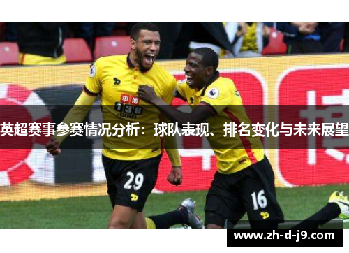 英超赛事参赛情况分析:球队表现、排名变化与未来展望 英超赛事参赛情况分析:球队表现、排名变化与未来展望