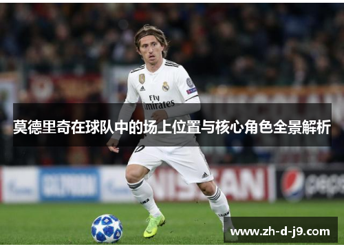 莫德里奇在球队中的场上位置与核心角色全景解析