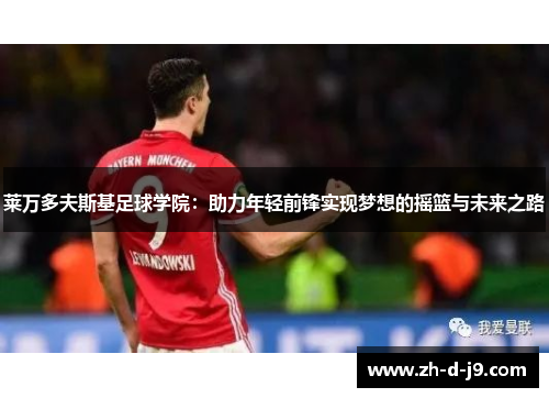 莱万多夫斯基足球学院：助力年轻前锋实现梦想的摇篮与未来之路