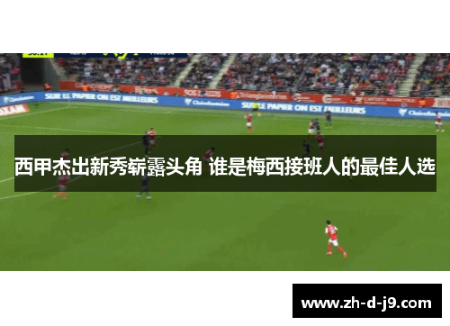 西甲杰出新秀崭露头角 谁是梅西接班人的最佳人选