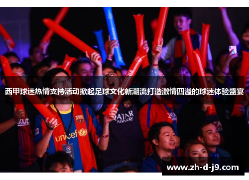 西甲球迷热情支持活动掀起足球文化新潮流打造激情四溢的球迷体验盛宴