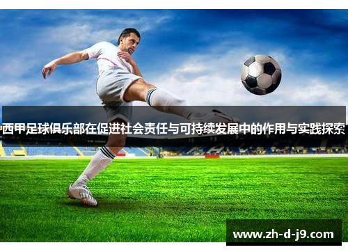 西甲足球俱乐部在促进社会责任与可持续发展中的作用与实践探索 西甲足球俱乐部在促进社会责任与可持续发展中的作用与实践探索