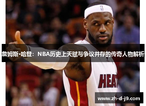 詹姆斯·哈登：NBA历史上天赋与争议并存的传奇人物解析