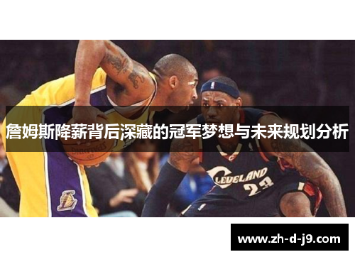 詹姆斯降薪背后深藏的冠军梦想与未来规划分析