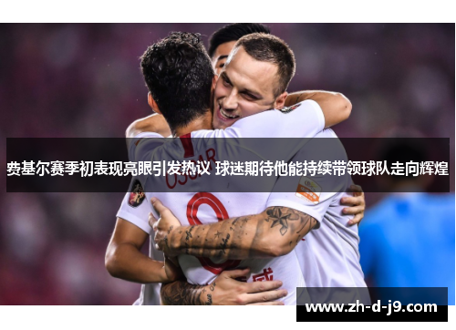 费基尔赛季初表现亮眼引发热议 球迷期待他能持续带领球队走向辉煌