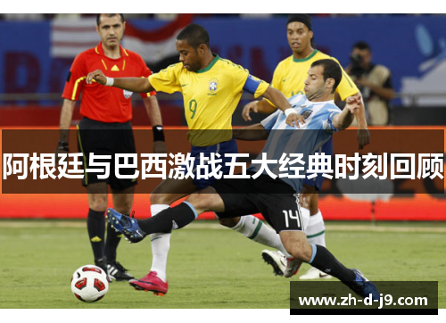 阿根廷与巴西激战五大经典时刻回顾