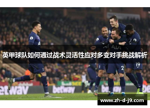 英甲球队如何通过战术灵活性应对多变对手挑战解析 英甲球队如何通过战术灵活性应对多变对手挑战解析