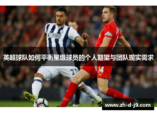 英超球队如何平衡星级球员的个人期望与团队现实需求 英超球队如何平衡星级球员的个人期望与团队现实需求