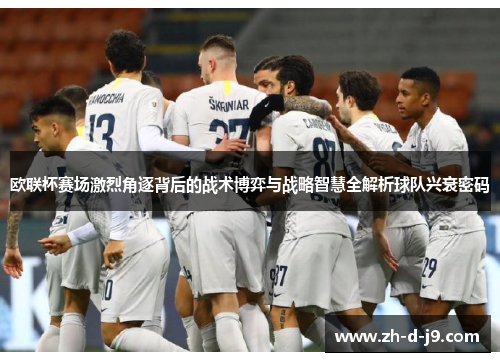 欧联杯赛场激烈角逐背后的战术博弈与战略智慧全解析球队兴衰密码 欧联杯赛场激烈角逐背后的战术博弈与战略智慧全解析球队兴衰密码
