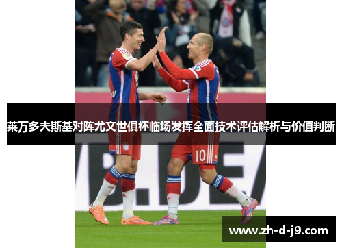 莱万多夫斯基对阵尤文世俱杯临场发挥全面技术评估解析与价值判断