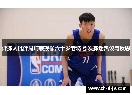 评球人批评周琦表现像六十岁老将 引发球迷热议与反思