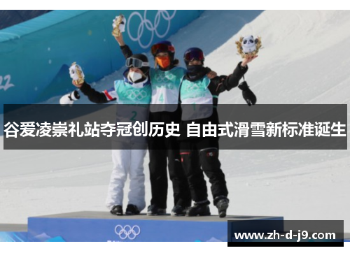 谷爱凌崇礼站夺冠创历史 自由式滑雪新标准诞生 谷爱凌崇礼站夺冠创历史 自由式滑雪新标准诞生