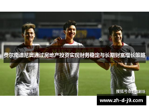 费尔南迪尼奥通过房地产投资实现财务稳定与长期财富增长策略 费尔南迪尼奥通过房地产投资实现财务稳定与长期财富增长策略