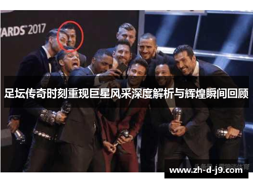足坛传奇时刻重现巨星风采深度解析与辉煌瞬间回顾 足坛传奇时刻重现巨星风采深度解析与辉煌瞬间回顾