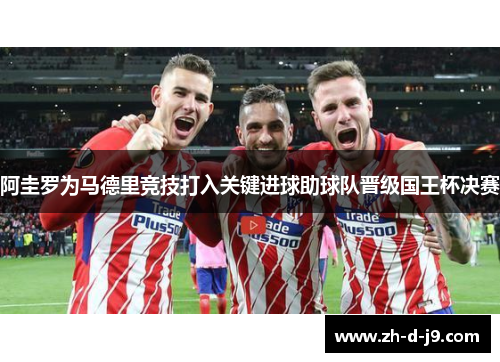 阿圭罗为马德里竞技打入关键进球助球队晋级国王杯决赛