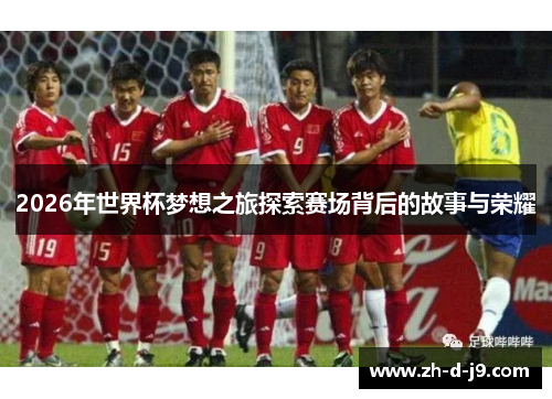2026年世界杯梦想之旅探索赛场背后的故事与荣耀 2026年世界杯梦想之旅探索赛场背后的故事与荣耀