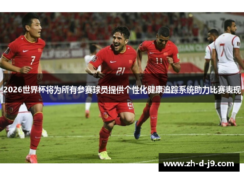 2026世界杯将为所有参赛球员提供个性化健康追踪系统助力比赛表现 2026世界杯将为所有参赛球员提供个性化健康追踪系统助力比赛表现