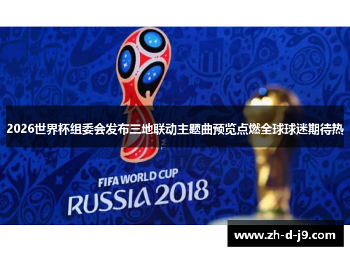 2026世界杯组委会发布三地联动主题曲预览点燃全球球迷期待热