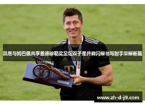 凯恩与姆巴佩共享盖德穆勒奖足坛双子星并肩闪耀书写射手荣耀新篇 凯恩与姆巴佩共享盖德穆勒奖足坛双子星并肩闪耀书写射手荣耀新篇