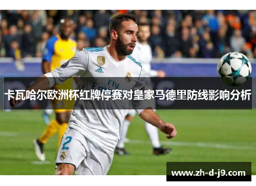 卡瓦哈尔欧洲杯红牌停赛对皇家马德里防线影响分析