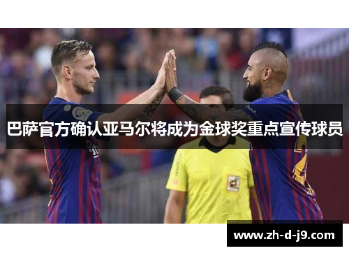 巴萨官方确认亚马尔将成为金球奖重点宣传球员