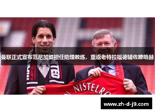 曼联正式宣布范尼加盟担任助理教练，重返老特拉福德辅佐滕哈赫