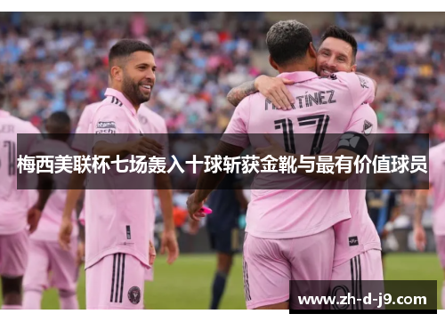 梅西美联杯七场轰入十球斩获金靴与最有价值球员