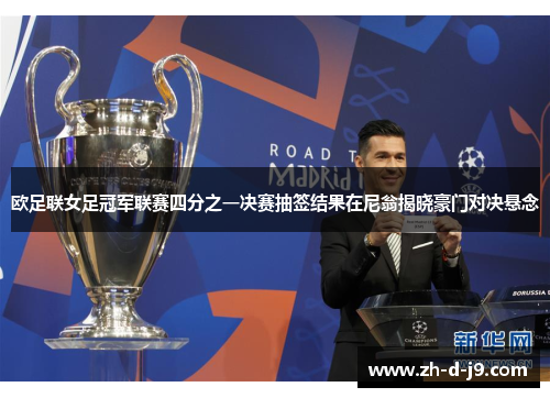 欧足联女足冠军联赛四分之一决赛抽签结果在尼翁揭晓豪门对决悬念 欧足联女足冠军联赛四分之一决赛抽签结果在尼翁揭晓豪门对决悬念