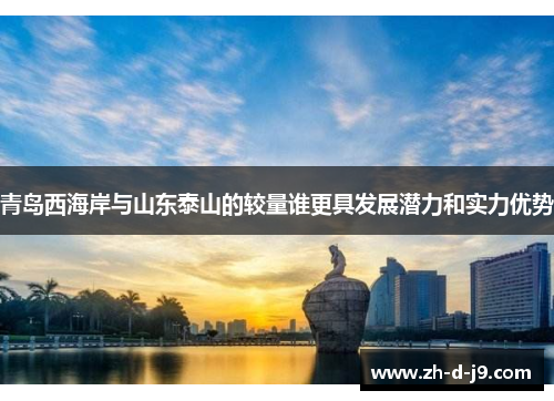 青岛西海岸与山东泰山的较量谁更具发展潜力和实力优势