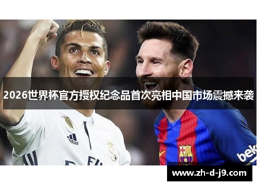 2026世界杯官方授权纪念品首次亮相中国市场震撼来袭 2026世界杯官方授权纪念品首次亮相中国市场震撼来袭