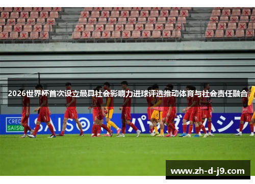 2026世界杯首次设立最具社会影响力进球评选推动体育与社会责任融合 2026世界杯首次设立最具社会影响力进球评选推动体育与社会责任融合