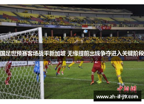 国足世预赛客场战平新加坡 无缘提前出线争夺进入关键阶段