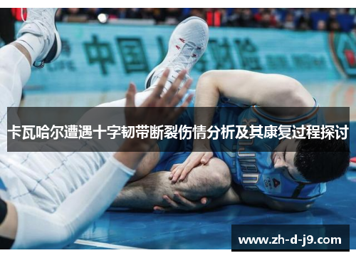 卡瓦哈尔遭遇十字韧带断裂伤情分析及其康复过程探讨 卡瓦哈尔遭遇十字韧带断裂伤情分析及其康复过程探讨