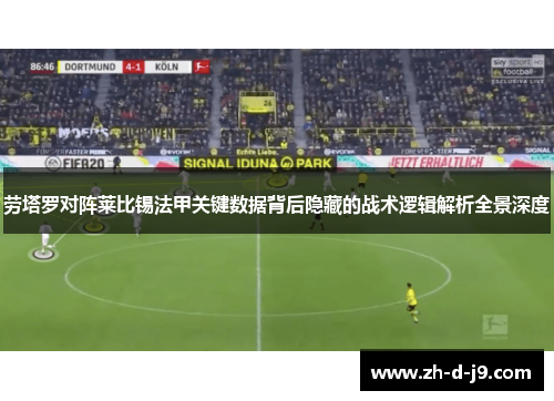 劳塔罗对阵莱比锡法甲关键数据背后隐藏的战术逻辑解析全景深度 劳塔罗对阵莱比锡法甲关键数据背后隐藏的战术逻辑解析全景深度