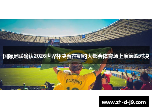 国际足联确认2026世界杯决赛在纽约大都会体育场上演巅峰对决 国际足联确认2026世界杯决赛在纽约大都会体育场上演巅峰对决