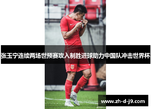 张玉宁连续两场世预赛攻入制胜进球助力中国队冲击世界杯