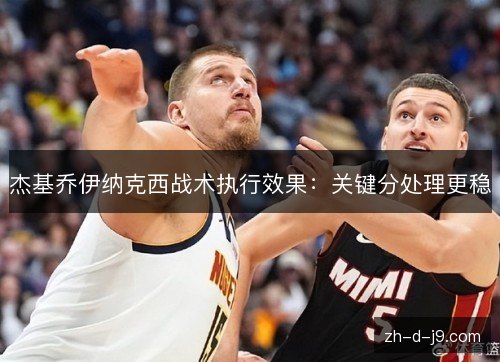 杰基乔伊纳克西战术执行效果:关键分处理更稳 杰基乔伊纳克西战术执行效果:关键分处理更稳