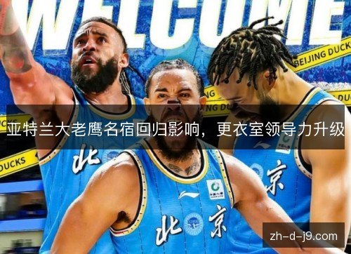 亚特兰大老鹰名宿回归影响,更衣室领导力升级 亚特兰大老鹰名宿回归影响,更衣室领导力升级