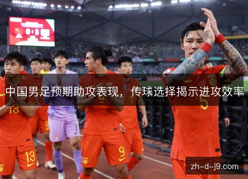 中国男足预期助攻表现,传球选择揭示进攻效率 中国男足预期助攻表现,传球选择揭示进攻效率