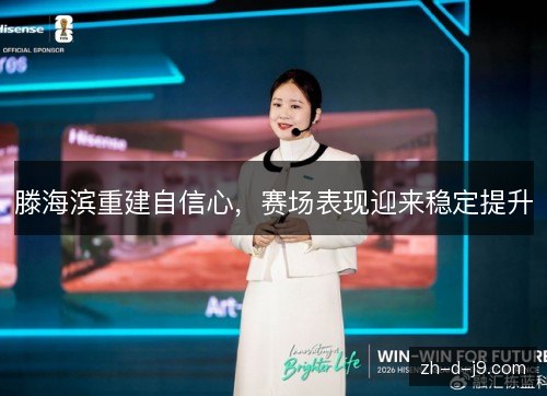 滕海滨重建自信心,赛场表现迎来稳定提升 滕海滨重建自信心,赛场表现迎来稳定提升
