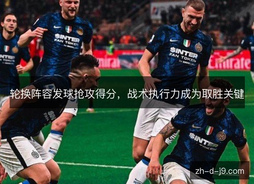 轮换阵容发球抢攻得分,战术执行力成为取胜关键 轮换阵容发球抢攻得分,战术执行力成为取胜关键